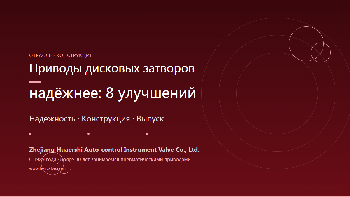 Почему пневмоприводы дисковых затворов становятся надежнее: 8 важных изменений конструкции